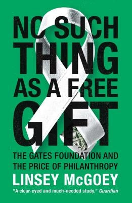 No Such Thing as a Free Gift: The Gates Foundation and the Price of Philanthropy by McGoey, Linsey