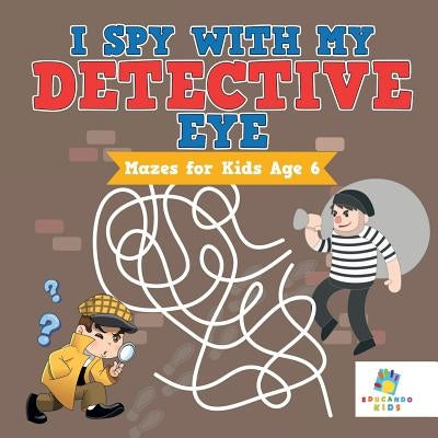 I Spy with My Detective Eye - Mazes for Kids Age 6 by Educando Kids