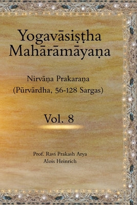 The Yogavāsiṣṭha Mahārāmāyaṇa (Vol.8): Nirvāṇa Prakaraṇa (Pūrvārdha, 56-128 Sargas) by Heinrich, Alois