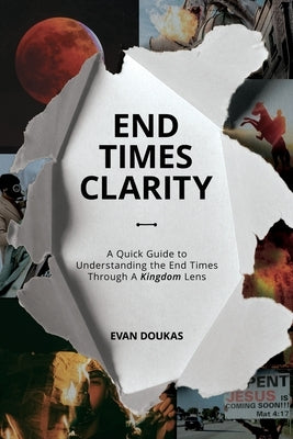 End Times Clarity: A Quick Guide to Understanding the End Times Through A Kingdom Lens by Doukas, Evan