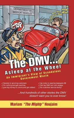 The DMV . . . Asleep at the Wheel: An Immigrant's View of Scandalous Government Waste by Noujaim, Mariam the Mighty