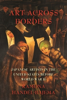 Art Across Borders: Japanese Artists in the United States Before World War II by Handel-Bajema, Ramona