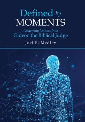 Defined by Moments: Leadership Lessons from Gideon the Biblical Judge by Medley, Joel E.