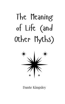 The Meaning of Life (and Other Myths) by Kingsley, Dante