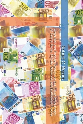 Water Risk and Financial Stability: An Our Future Water Insight on Central Banks, Climate Resilience, and Sustainable Finance by Brears, Robert C.