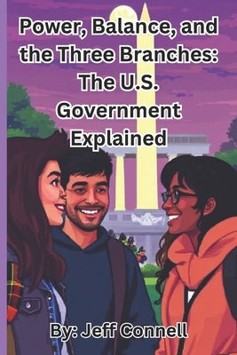 Power, Balance, and the Three Branches: The U.S. Government Explained by Connell, Jeff