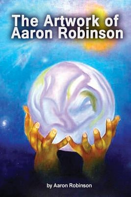 The Artwork of Aaron Robinson by Robinson, Aaron