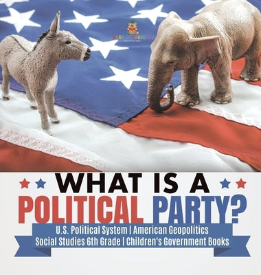 What is a Political Party? U.S. Political System American Geopolitics Social Studies 6th Grade Children's Government Books by Baby Professor