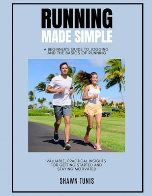Running Made Simple: A Beginner's Guide to Jogging and the Basics of Running by Tunis, Shawn
