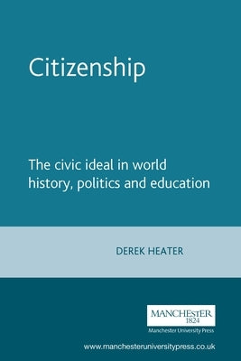 Citizenship: The civic ideal in world history, politics and education by Heater, Derek