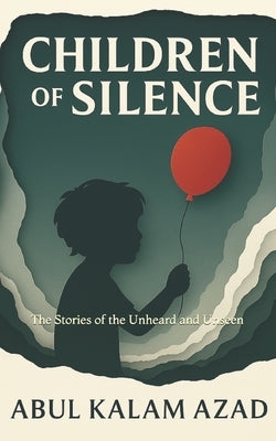 Children of Silence: The Stories of the Unheard and Unseen by Azad, Abul Kalam