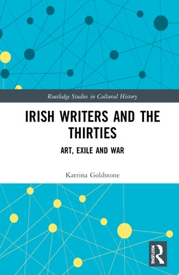 Irish Writers and the Thirties: Art, Exile and War by Goldstone, Katrina