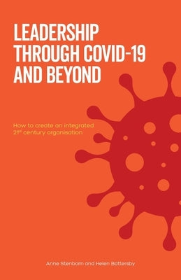 Leadership Through Covid-19 and Beyond: How to create an integrated 21st century organisation by Stenbom, Anne