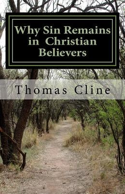 Why Sin Remains in Christian Believers: God's Wisdom Displayed in the Regenerate by Cline, Thomas