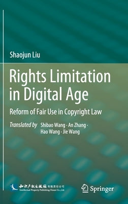 Rights Limitation in Digital Age: Reform of Fair Use in Copyright Law by Liu, Shaojun