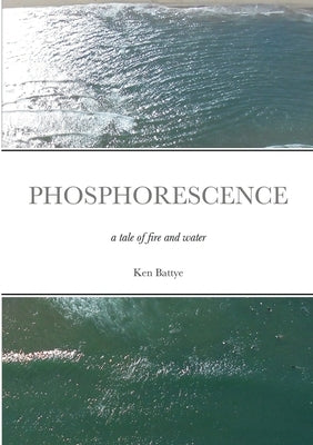 Phosphorescence: A Tale of Fire and Water by Battye, Ken