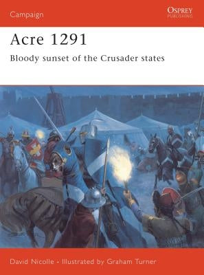 Acre 1291: Bloody Sunset of the Crusader States by Nicolle, David