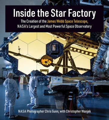 Inside the Star Factory: The Creation of the James Webb Space Telescope, Nasas Largest and Most Powerful Space Observatory by Gunn, Chris
