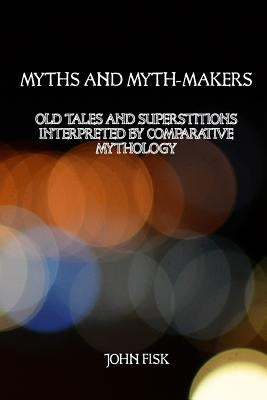 Myths and Myth-Makers: Old Tales and Superstitions Interpreted by Comparative Mythology by Payne, David G.