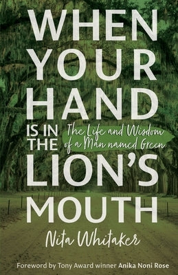 When Your Hand is in the Lion's Mouth: The Life and Wisdom of a Man named Green by Whitaker, Nita