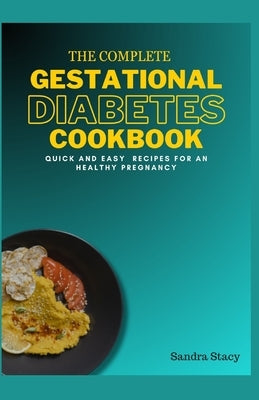 The Complete Gestational Diabetes Cookbook: Quick And Easy Recipes For An Healthy Pregnancy by Stacy, Sandra