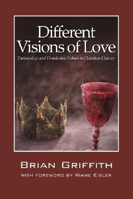 Different Visions of Love: Partnership and Dominator Values in Christian History by Griffith, Brian