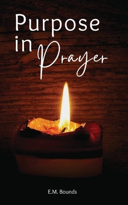 Purpose in Prayer: A Stirring Call to Deeper Faith by Bounds, Edward M.