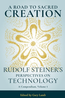 A Road to Sacred Creation: Rudolf Steiner's Perspectives on Technology by Steiner, Rudolf