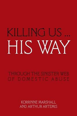 Killing Us ... His Way: Through the Sinister Web of Domestic Abuse by Korrinne Marshall and Arthur Artemis