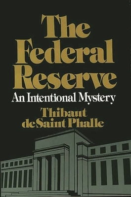 The Federal Reserve System: An Intentional Mystery by Phalle, Thibaut D.