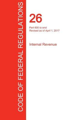 CFR 26, Part 600 to end, Internal Revenue, April 01, 2017 (Volume 22 of 22) by Office of the Federal Register (Cfr)