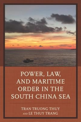 Power, Law, and Maritime Order in the South China Sea by Thuy, Tran Truong