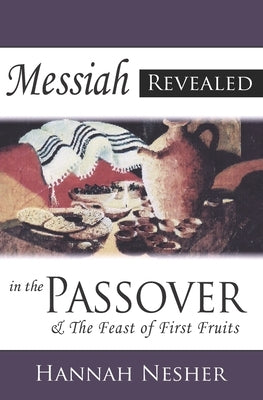 Messiah Revealed In The Passover: & The Feast Of First Fruits by Nesher, Hannah