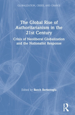 The Global Rise of Authoritarianism in the 21st Century: Crisis of Neoliberal Globalization and the Nationalist Response by Berberoglu, Berch