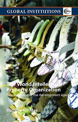 World Intellectual Property Organization (WIPO): Resurgence and the Development Agenda by May, Christopher
