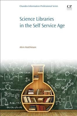 Science Libraries in the Self Service Age: Developing New Services, Targeting New Users by Hutchinson, Alvin
