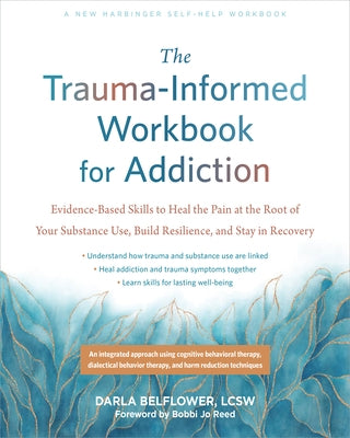The Trauma-Informed Workbook for Addiction: Evidence-Based Skills to Heal the Pain at the Root of Your Substance Use and Build Resilience for Lasting by Belflower, Darla