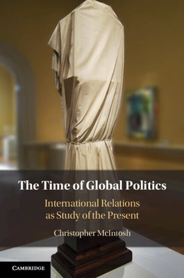 The Time of Global Politics by McIntosh, Christopher