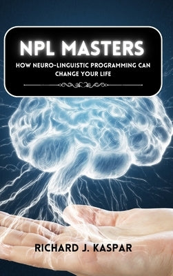 NLP Masters: How Neuro-Linguistic Programming can Change your Life by Kaspar, Richard J.