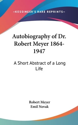 Autobiography of Dr. Robert Meyer 1864-1947: A Short Abstract of a Long Life by Meyer, Robert