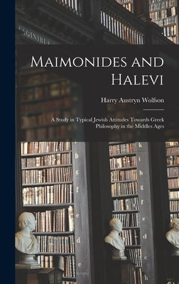 Maimonides and Halevi: A Study in Typical Jewish Attitudes Towards Greek Philosophy in the Middles Ages by Wolfson, Harry Austryn