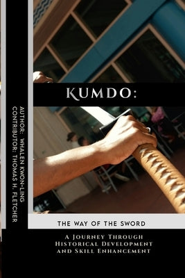 Kumdo: The Way of the Sword: A Journey Through Historical Development and Skill Enhancement by Fletcher, Thomas H.