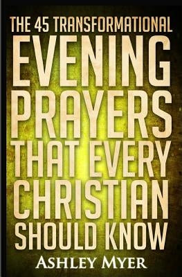 Prayers: The 45 Transformational Evening Prayers That Every Christian Should Kno: Find Solace and Wisdom in These Essential Eve by Myer, Ashley