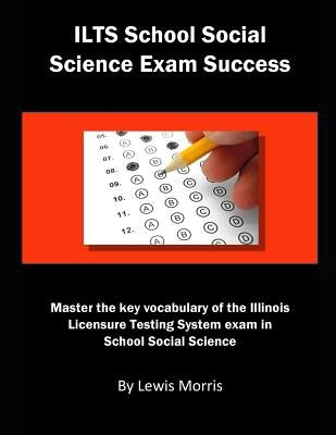 Ilts Social Science Exam Success: Master the Key Vocabulary of the Illinois Licensure Testing System Exam in Social Science by Morris, Lewis