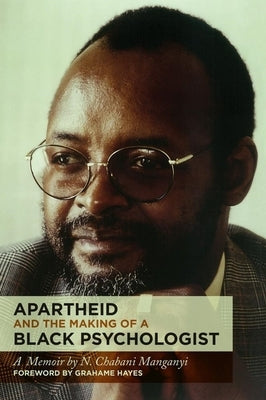 Apartheid and the Making of a Black Psychologist: A Memoir by Manganyi, N. Chabani