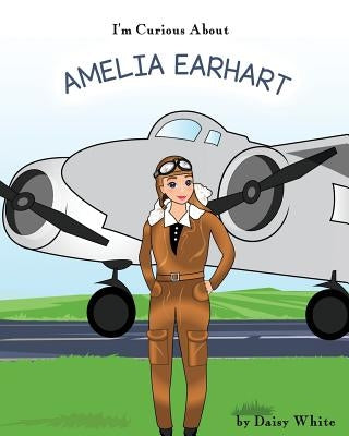 I'm Curious About Amelia Earhart by White, Daisy