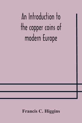 An introduction to the copper coins of modern Europe by C. Higgins, Francis