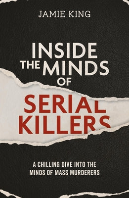 Inside the Minds of Serial Killers: A Chilling Dive Into the Minds of Mass Murderers by King, Jamie
