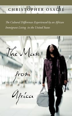The Man from Africa: The Cultural Differences Experienced by an African Immigrant Living in the United States by Osagie, Christopher