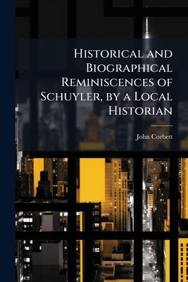 Historical and Biographical Reminiscences of Schuyler, by a Local Historian by Corbett, John